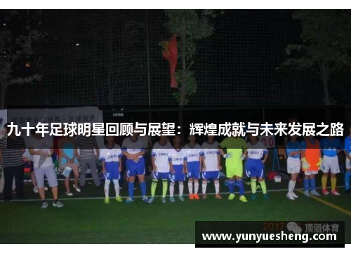 九十年足球明星回顾与展望：辉煌成就与未来发展之路