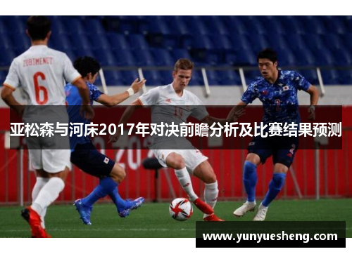 亚松森与河床2017年对决前瞻分析及比赛结果预测