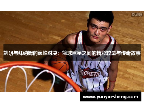 姚明与拜纳姆的巅峰对决：篮球巨星之间的精彩较量与传奇故事