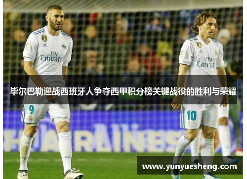 毕尔巴勒迎战西班牙人争夺西甲积分榜关键战役的胜利与荣耀