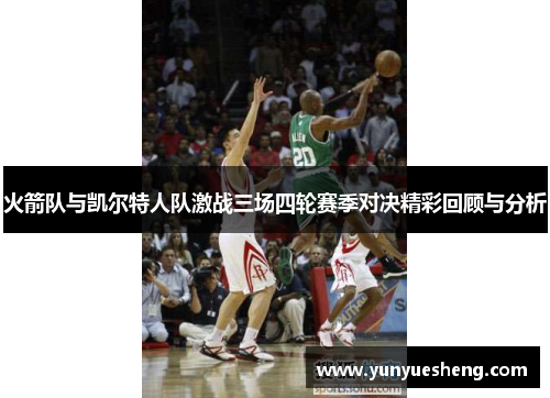 火箭队与凯尔特人队激战三场四轮赛季对决精彩回顾与分析